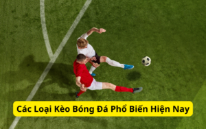 Các Loại Kèo Bóng Đá Phổ Biến Hiện Nay