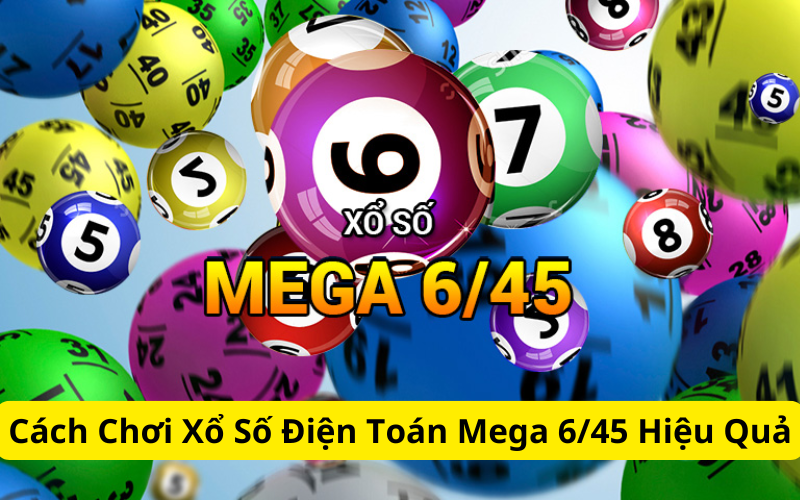 Cách Chơi Xổ Số Điện Toán Mega 6/45 Hiệu Quả