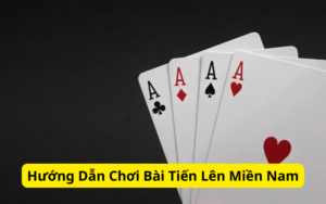 Hướng Dẫn Chơi Bài Tiến Lên Miền Nam