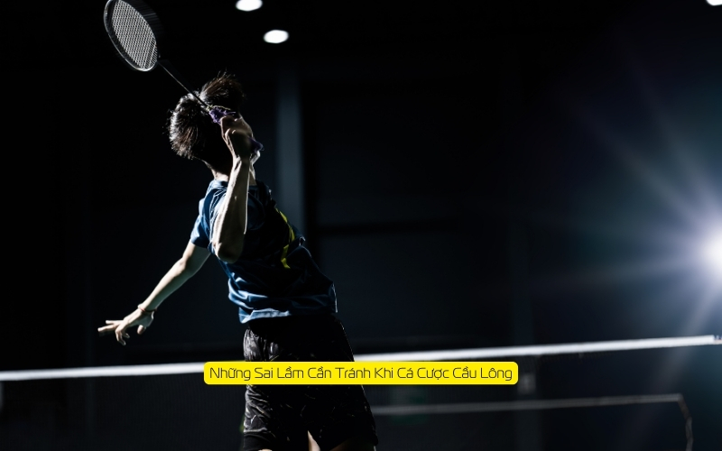 Những Sai Lầm Cần Tránh Khi Cá Cược Cầu Lông