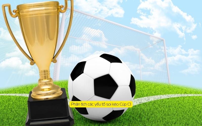 Phân tích các yếu tố soi kèo Cúp C1