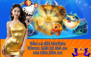 Bắn cá đổi thưởng Winvn: Giải trí thả ga, săn tiền liền tay