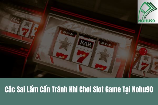 Các Sai Lầm Cần Tránh Khi Chơi Slot Game Tại Nohu90