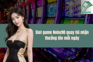 Slot game Nohu90 quay hũ nhận thưởng lớn mỗi ngày