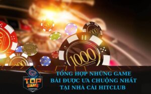 Tổng hợp những game bài được ưa chuộng nhất tại nhà cái Hitclub