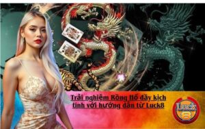 Trải nghiệm Rồng Hổ đầy kịch tính với hướng dẫn từ Luck8
