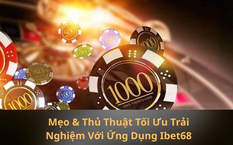 Mẹo & Thủ Thuật Tối Ưu Trải Nghiệm Với Ứng Dụng Ibet68