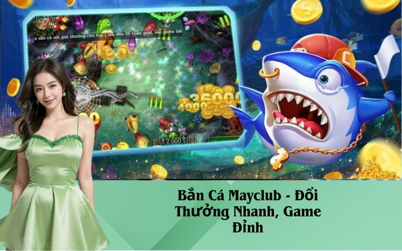 Bắn Cá Mayclub - Đổi Thưởng Nhanh, Game Đỉnh