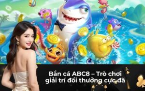 Bắn cá ABC8 – Trò chơi giải trí đổi thưởng cực đã