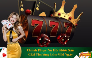 Chinh Phục Nổ Hũ S666 Săn Giải Thưởng Lớn Mỗi Ngày