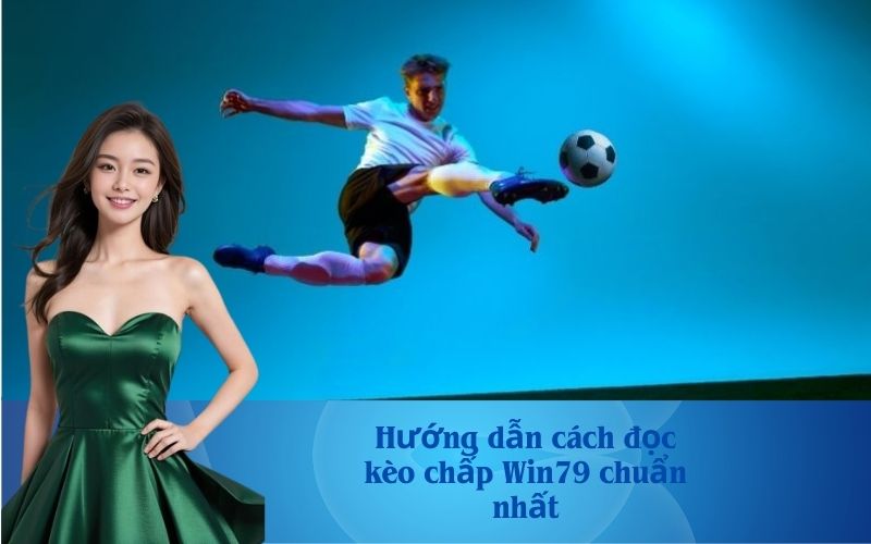 Hướng dẫn cách đọc kèo chấp Win79 chuẩn nhất