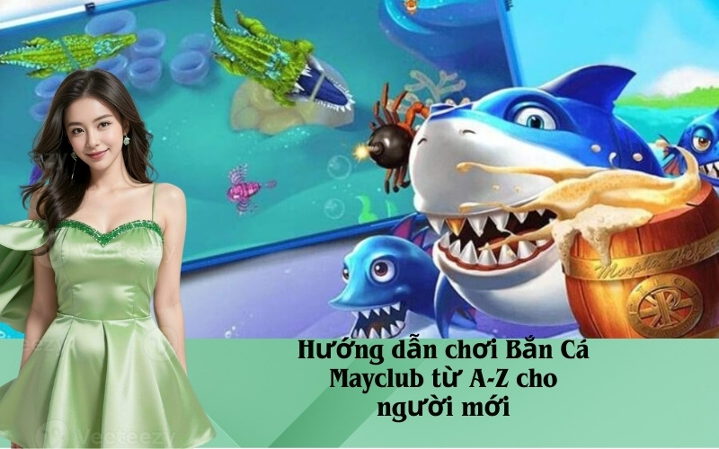Hướng dẫn chơi Bắn Cá Mayclub từ A-Z cho người mới