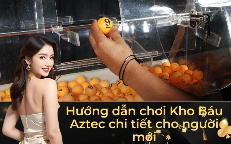 Hướng dẫn chơi Kho Báu Aztec chi tiết cho người mới