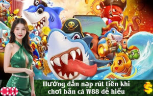 Hướng dẫn nạp rút tiền khi chơi bắn cá W88 dễ hiểu