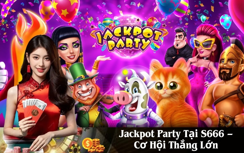 Jackpot Party Tại S666 – Cơ Hội Thắng Lớn