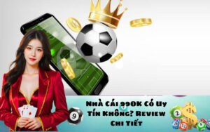 Nhà cái 990k có uy tín không? Review chi tiết