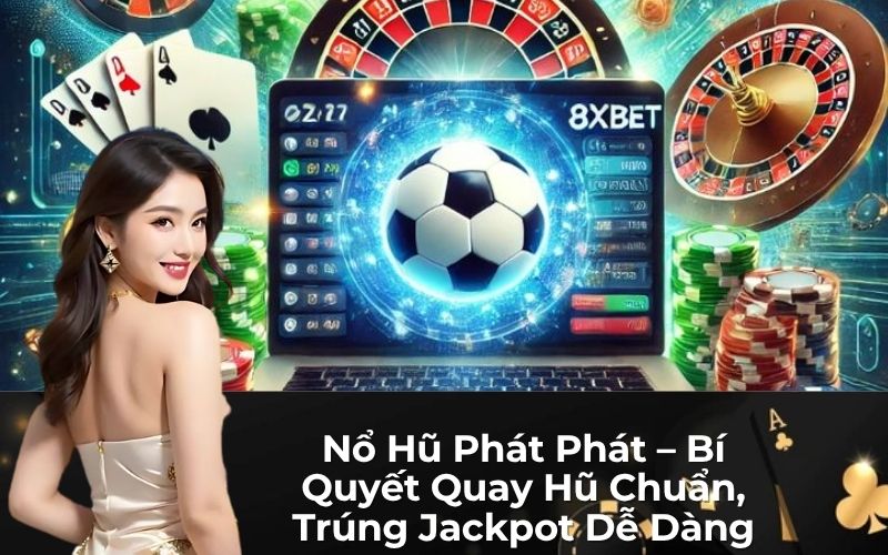 Nổ Hũ Phát Phát – Bí Quyết Quay Hũ Chuẩn, Trúng Jackpot Dễ Dàng