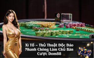 Xì Tố – Thủ Thuật Độc Đáo Nhanh Chóng Làm Chủ Bàn Cược Dom88