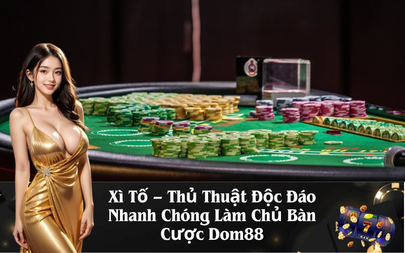 Xì Tố – Thủ Thuật Độc Đáo Nhanh Chóng Làm Chủ Bàn Cược Dom88