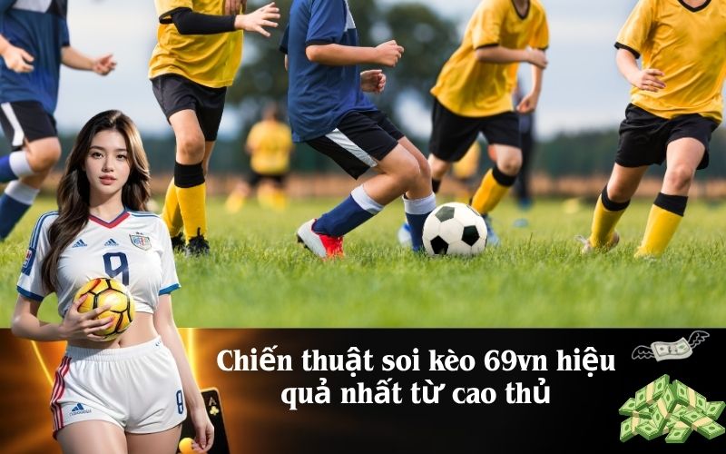 Chiến thuật soi kèo 69vn hiệu quả nhất từ cao thủ