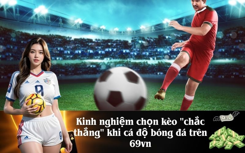 Kinh nghiệm chọn kèo chắc thắng khi cá độ bóng đá trên 69vn