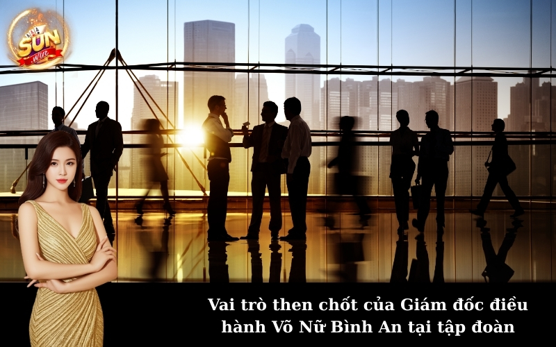 Vai trò then chốt của Giám đốc điều hành Võ Nữ Bình An tại tập đoàn