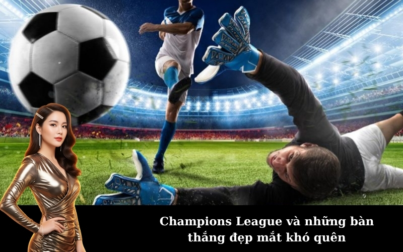 Champions League và những bàn thắng đẹp mắt khó quên